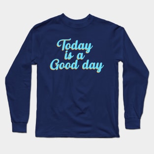 Today Is A Good Day, Motivational, Kindness, Positive, Happiness, Positive, Inspirational Long Sleeve T-Shirt